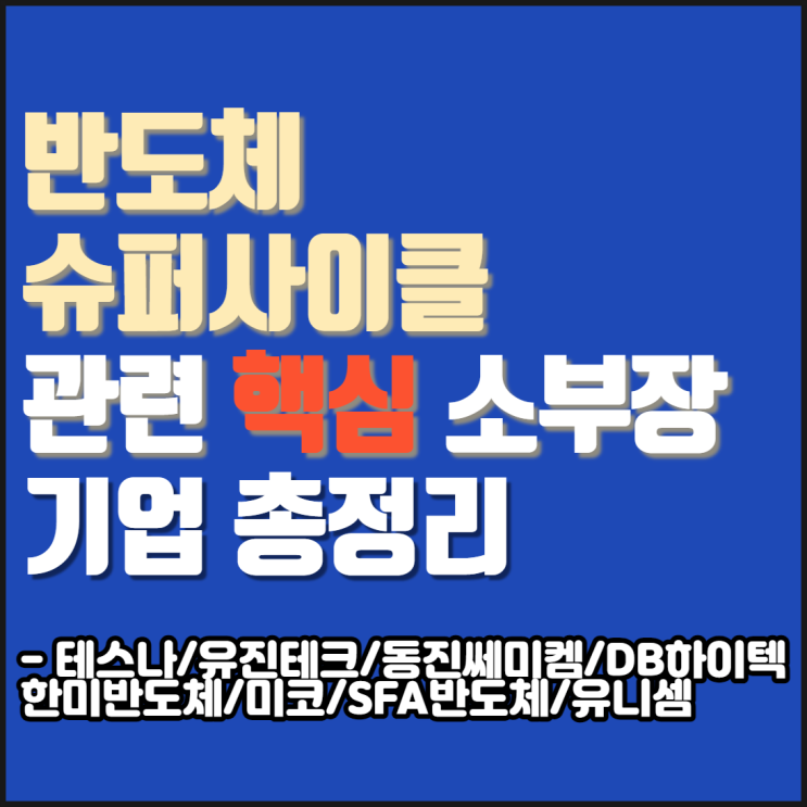  반도체 슈퍼사이클 관련주 핵심 소부장 기업 총정리[테스나/유진테크/동진쎄미켐/DB하이텍/한미반도체/미코/SFA반도체/유니셈]