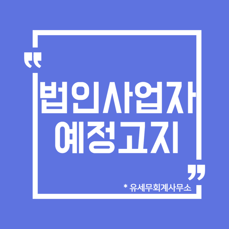  [ 일산세무사 ] 법인사업자 부가가치세 예정고지