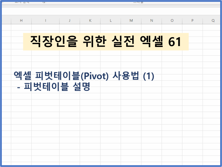  [직장인을 위한 실전엑셀 - 61] 엑셀 피벗테이블(Pivot) 사용법 (1) 피벗테이블 설명