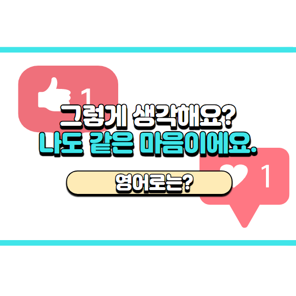  '나도 같은 마음이에요.' 영어로는? 'I feel the same way.'