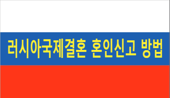 러시아국제결혼 한국 먼저 혼인신고 방법? 러시아국제결혼 한국 먼저 혼인신고 방법?