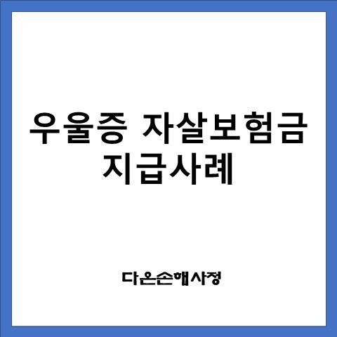  우울증 자살보험 지급사례, (상해사망보험금, 재해사망보험금)