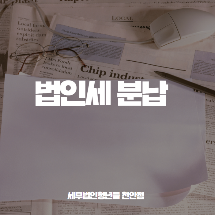  [아산세무사 · 천안세무사 · 당진세무사] 법인세 분납 안내