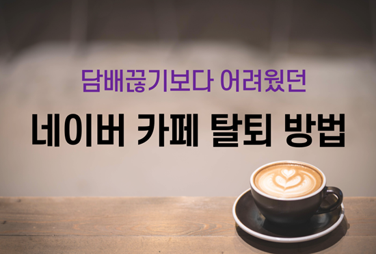  PC, 모바일 네이버 카페 탈퇴방법 간단 정리