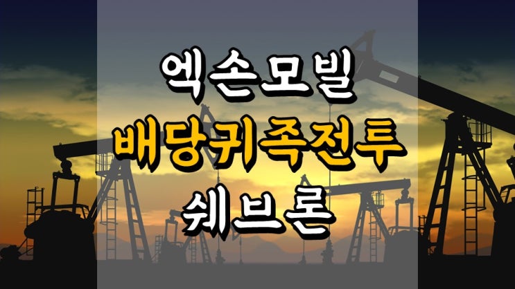  엑손모빌 VS 쉐브론 - 배당 귀족의 전투, XOM, CVX, 정유 관련주