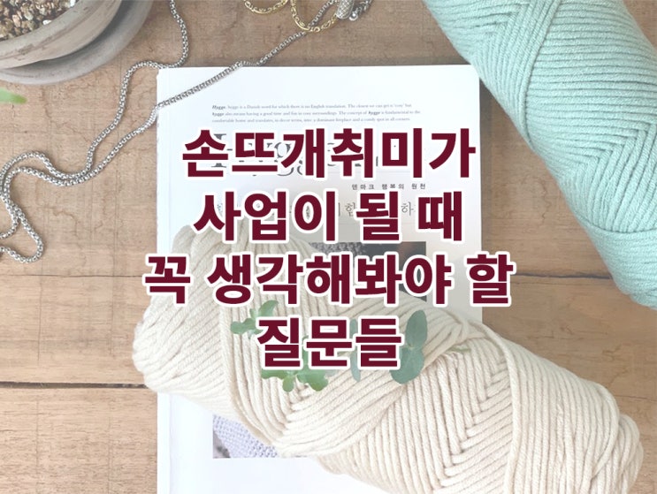  손뜨개 취미가 사업이 될 때 꼭 생각해 봐야 할 내용들