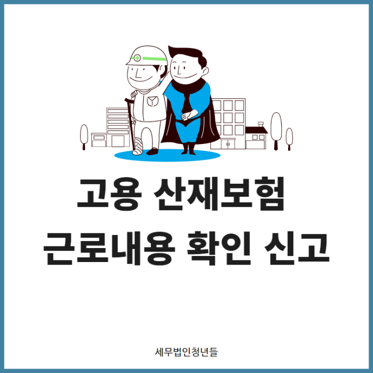  [마포세무사, 강남세무사, 삼성세무사] 고용/산재보험 근로내용 확인 신고 안내