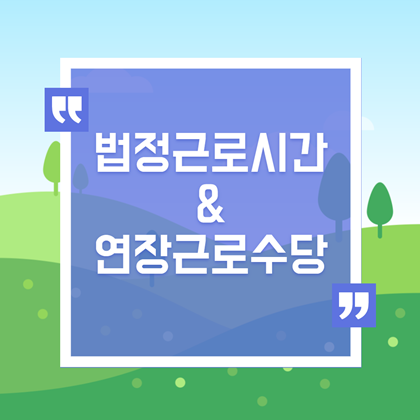  법정근로시간과 연장ㆍ휴일근로수당 알아봐요