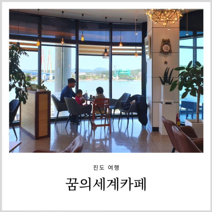 진도카페 꿈의세계카페 진도대교 전망과 오션뷰가 훌륭했던곳 진도카페 꿈의세계카페 진도대교 전망과 오션뷰가 훌륭했던곳