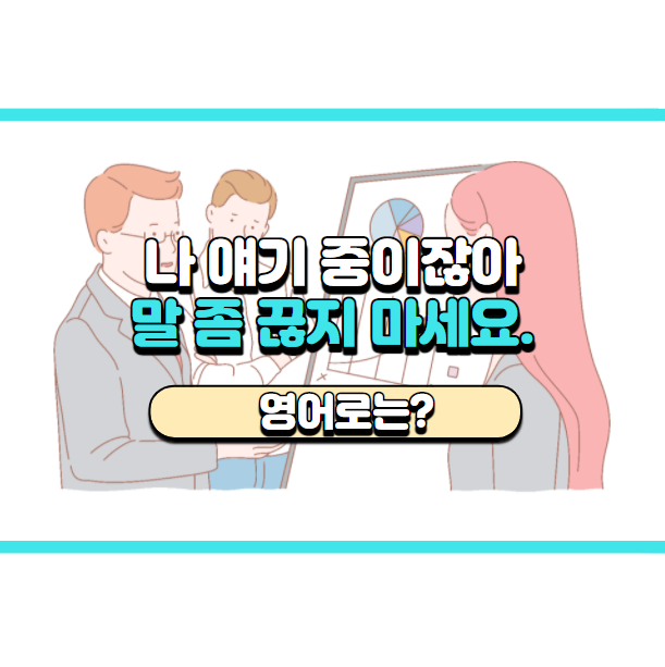 '말 좀 끊지 마세요.' 영어로는? 'Don't interrupt me.'