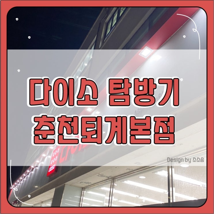  [춘천] 춘천 퇴계본점 다이소 , 다이소여행기2탄