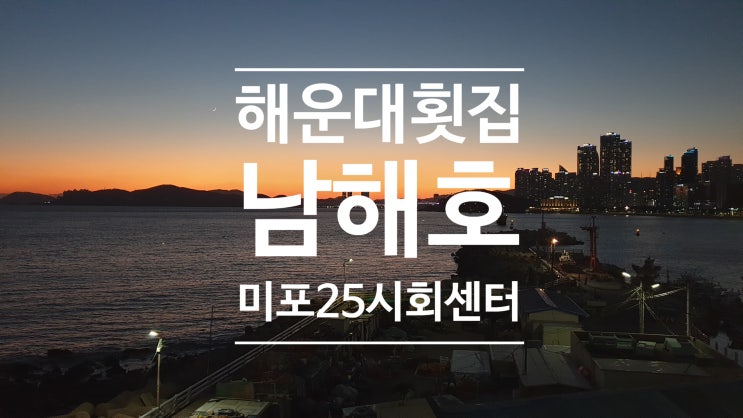 해운대 횟집 여기 꼭 가세요 오션뷰 미포25시회센터 남해호 달맞이길 맛집 해운대 횟집 여기 꼭 가세요 오션뷰 미포25시회센터 남해호 달맞이길 맛집