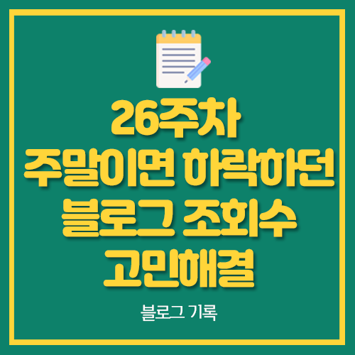  26주차 주말이면 하락하던 블로그 조회수 고민해결