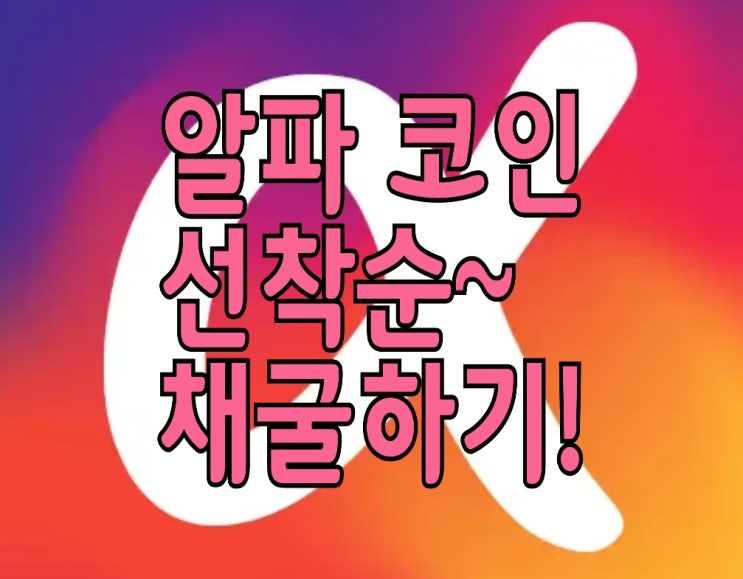 <개꿀팁> 알파 코인(Alpha Network), 선착순 5억개(?) 채굴하기 <개꿀팁> 알파 코인(Alpha Network), 선착순 5억개(?) 채굴하기