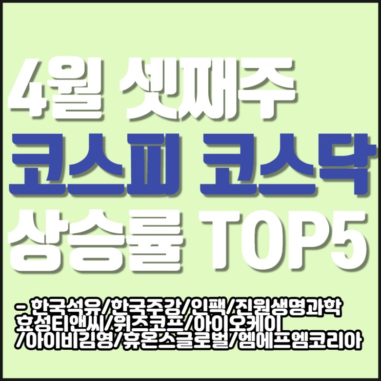 4월 셋째주 코스피 코스닥 주가상승률 TOP 5 종목[한국석유/한국주강/인팩/진원생명과학 효성티앤씨/위즈코프/아이오케이 /아이비김영/휴온스글로벌/엠에프엠코리아] 상승원인