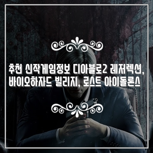 추천 신작게임정보 디아블로2 레저렉션, 바이오하자드 빌리지, 로스트 아이돌론스