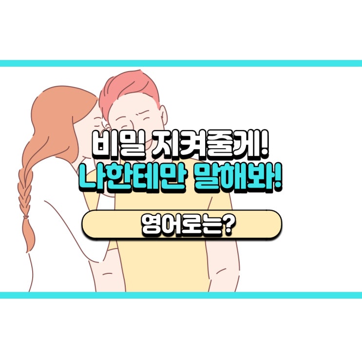  '나한테만 말해봐!' 영어로는? 'Tell me. I'll keep it a secret.'
