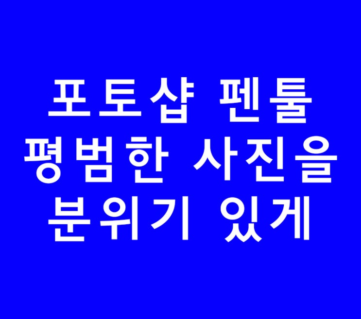 포토샵 펜툴 평범한 사진을 분위기 있게 포토샵 펜툴 평범한 사진을 분위기 있게