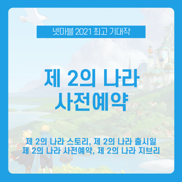  [제 2의 나라 사전예약] 넷마블의 새로운 모바일 게임! 언택트시대 최고의 기대작 제2의 나라 출시일과 사전예약, 게임 정보 알아보자! /제 2의 나라 스토리, 제 2의 나라 하울