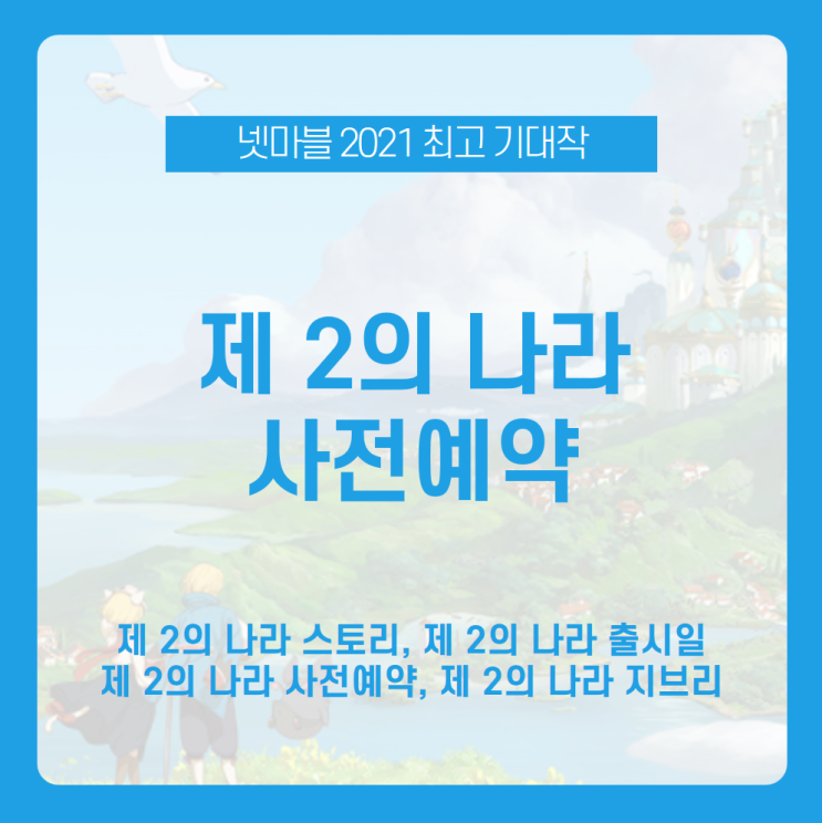 [제 2의 나라 사전예약] 넷마블의 새로운 모바일 게임! 언택트시대 최고의 기대작 제2의 나라 출시일과 사전예약, 게임 정보 알아보자! /제 2의 나라 스토리, 제 2의 나라 하울