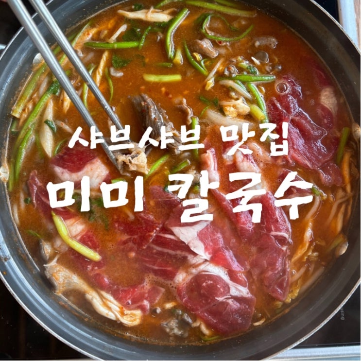  [맛집 소개] 동탄 치동천의 숨은 맛집 샤브샤브가 생각나면 이곳 추천! 미미칼국수 (칼국수, 샤브샤브 맛집)
