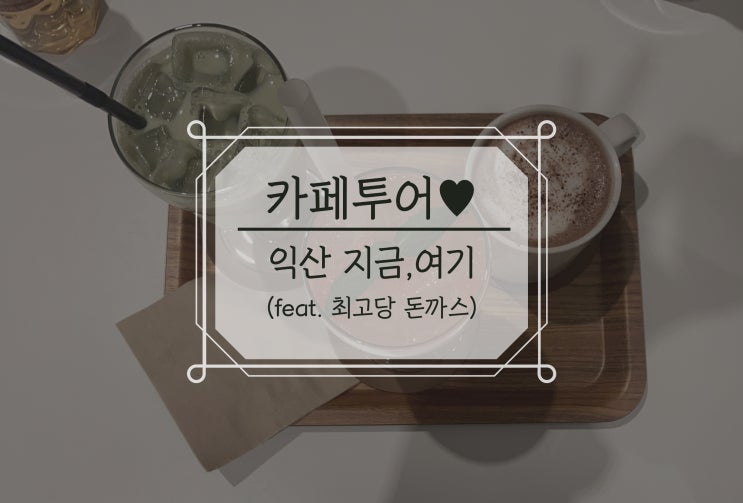  익산 카페 지금여기, (feat. 최고당 돈까스)