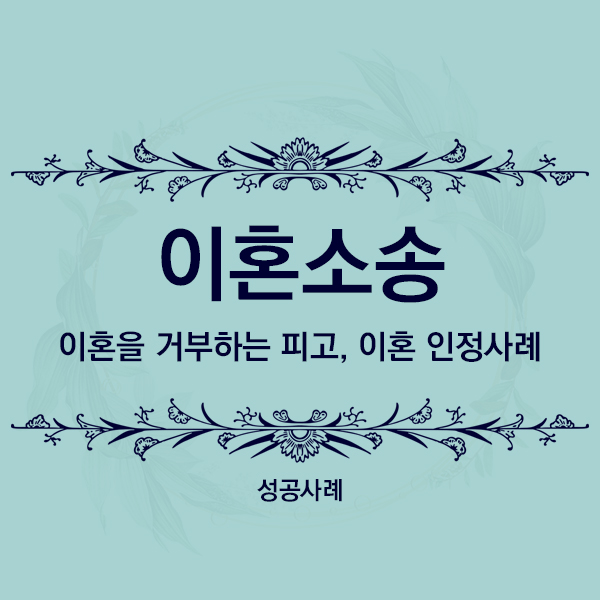  [성공사례] 이혼을 거부하는 피고, 유책인정 등 승소사례