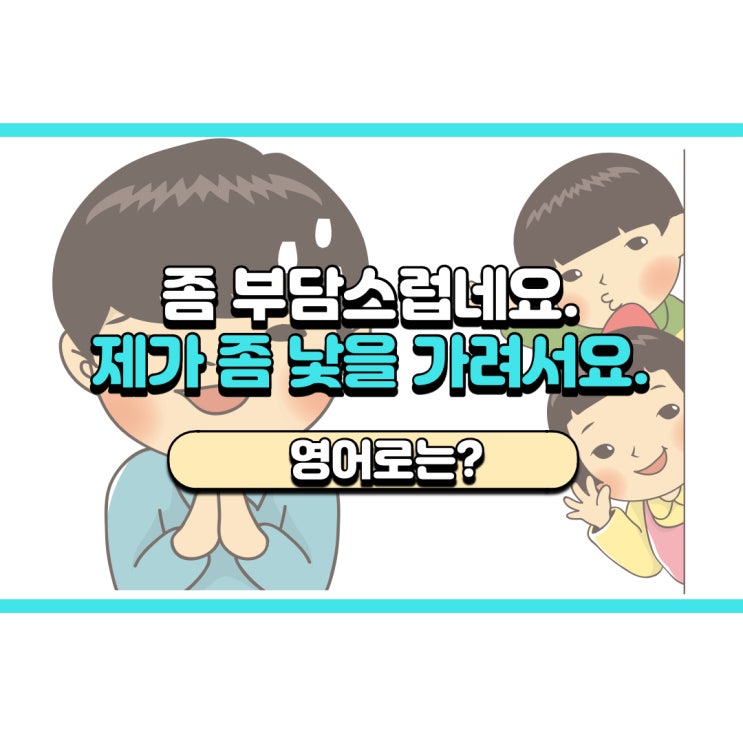 '제가 낯을 가려서요.' 영어로는? 'I'm kind of shy.'