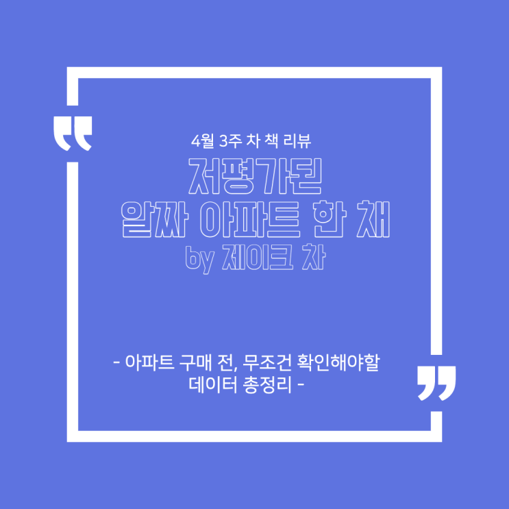 4월 3주 차 책 리뷰 - '저평가된 알짜 아파트 한 채(by. 제이크 차)' : 아파트 구매 전, 무조건 확인해야 할 데이터 총정리 4월 3주 차 책 리뷰 - '저평가된 알짜 아파트 한 채(by. 제이크 차)' : 아파트 구매 전, 무조건 확인해야 할 데이터 총정리