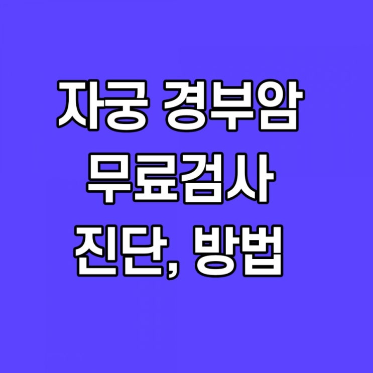  자궁경부암 검사 무료 대상, 증상, 원인, 검사 방법, 염증소견
