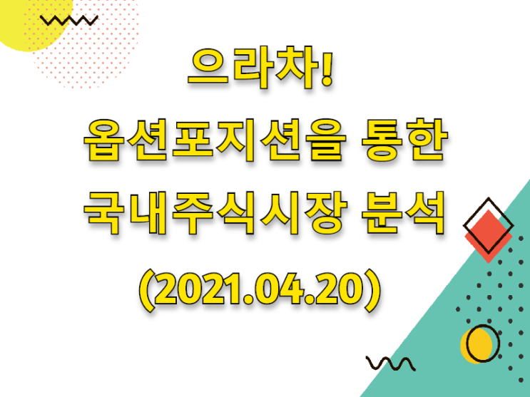 (2021.04.20)으라차! 옵션포지션을 통한 국내주식시장 분석 (only.KOSPI)