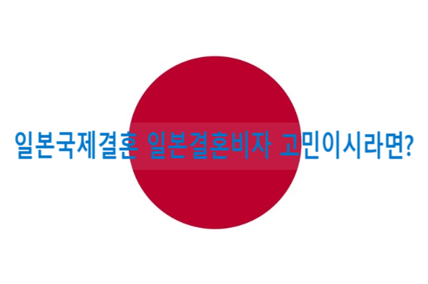 일본국제결혼과 결혼비자(일본배우자초청) 준비에 고민이신가요? 일본국제결혼과 결혼비자(일본배우자초청) 준비에 고민이신가요?