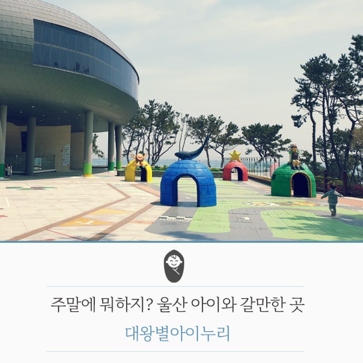 [대왕별아이누리] 울산 아이와 가볼만한 곳. 키즈테마파크