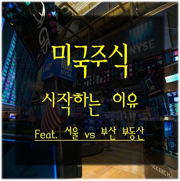  미국 주식) 시작하는 이유(Feat. 부동산 서울과 부산의 차이, 코인)_뇌피셜주의