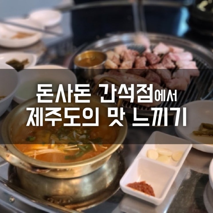 간석동맛집 돈사돈 간석점에서 제주도의 맛느끼기