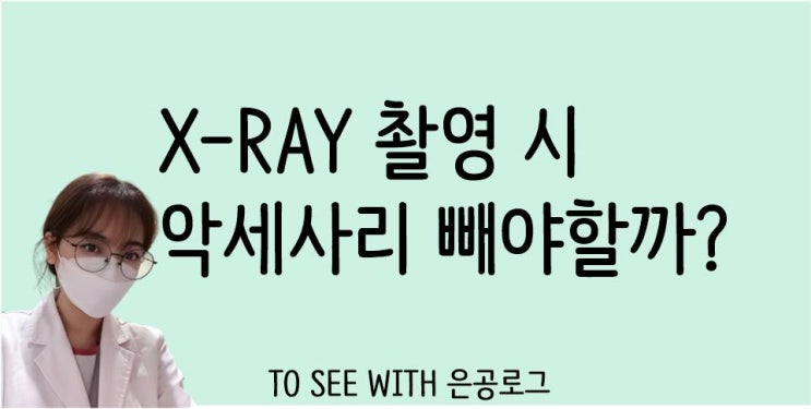  엑스레이 촬영 시 악세사리를 빼야하는 이유, 피어싱/귀걸이 빼야할까
