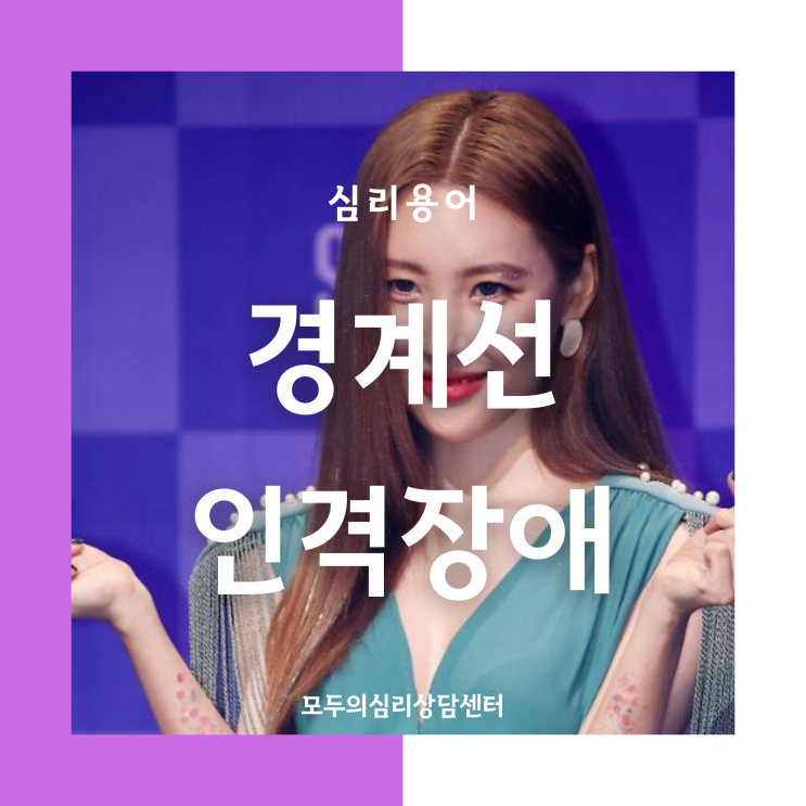  [심리용어] 화정심리상담,모두의심리상담센터,경계선인격장애, 미워,그래도 날 버리지 말아 줘! 선미  경계선성격장애, borderline 선미 노래 꼬리, 성격장애 치료법