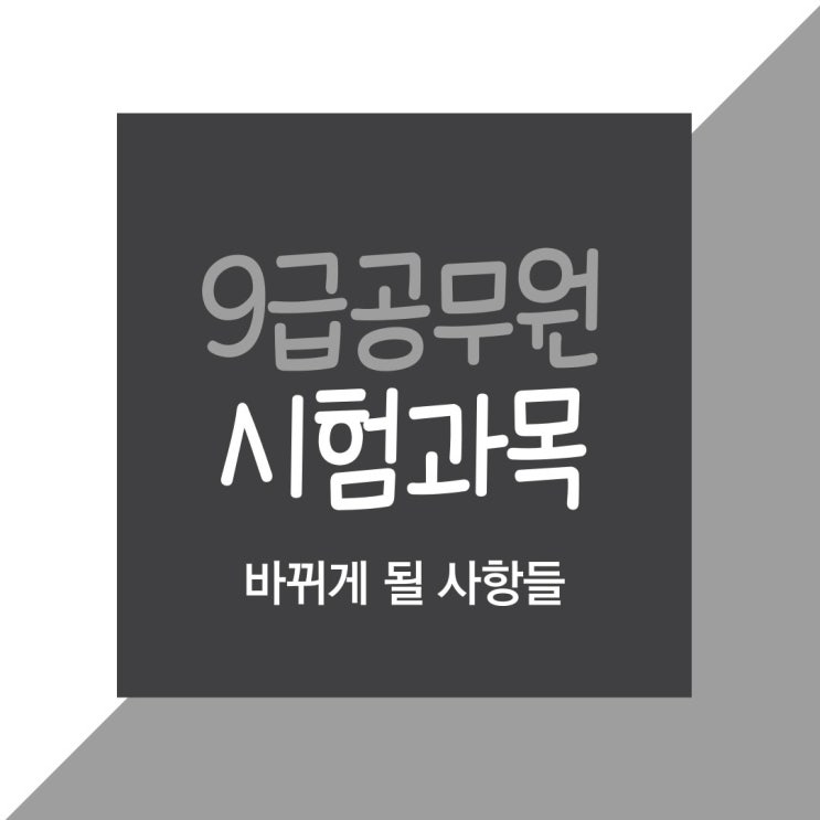 9급공무원시험과목 바뀌게 될 사항들 9급공무원시험과목 바뀌게 될 사항들