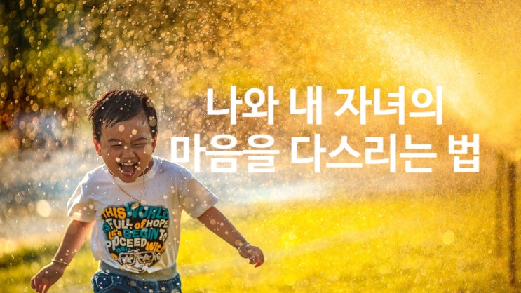  [자녀교육] 나와 내 자녀의 마음을 다스리는 법 2가지