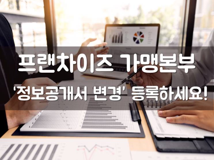  프랜차이즈 가맹본부  ‘정보공개서 변경’ 등록하세요!