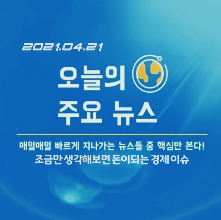  2021.04.21. 한 눈에 모아보는 주요 경제이슈/뉴스