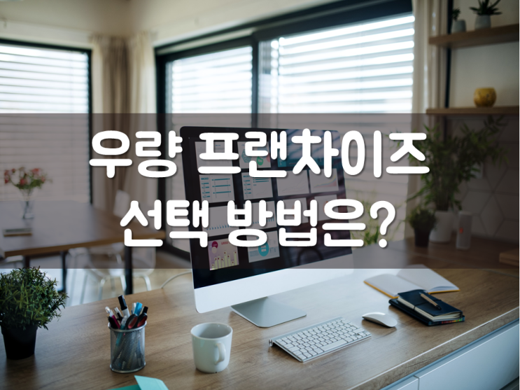  우량 프랜차이즈 선택 방법은?