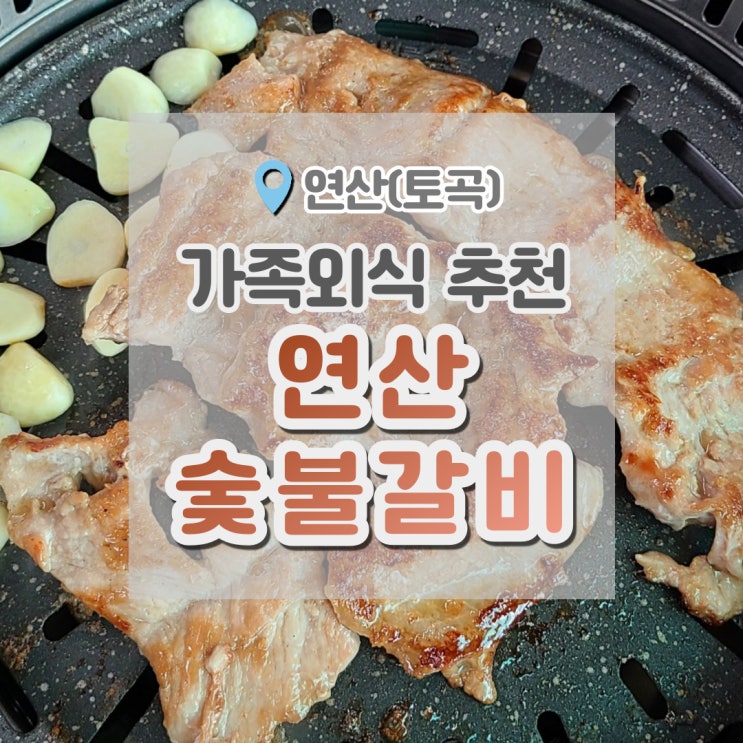  연산숯불갈비 , 가족외식은 역시 갈비지~ 엄마추천 고기집
