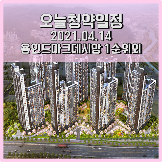 오늘의 청약일정 2021.04.14 (수) 용인드마크데시앙 1순위