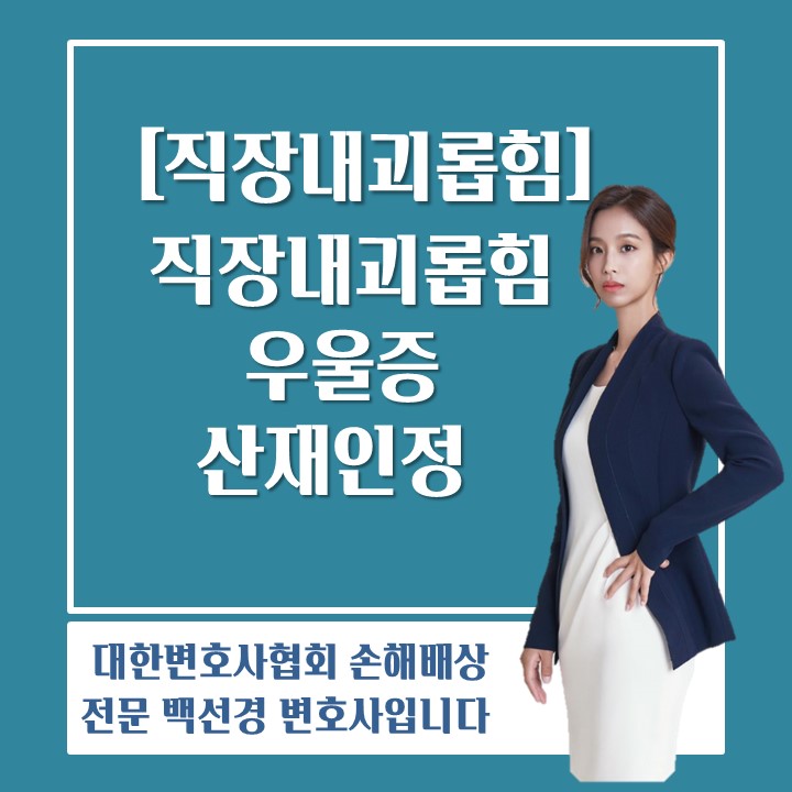  [직장내괴롭힘 백선경변호사] 직장 내 괴롭힘으로 인한 우울증, 산재로 인정받을 수 있을까?