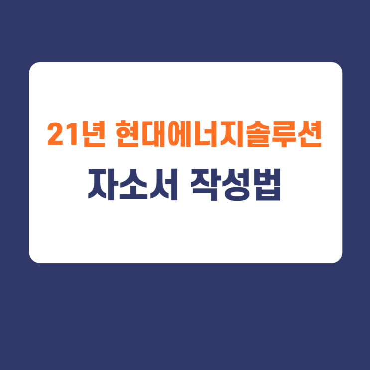 2021년 현대에너지솔루션 자기소개서 작성방법 및 채용내용(feat. 현대에너지솔루션 자소서 첨삭) 2021년 현대에너지솔루션 자기소개서 작성방법 및 채용내용(feat. 현대에너지솔루션 자소서 첨삭)