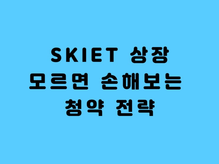  SKIET 상장 청약 주관사 상장일 - 마지막 균등배정 대어 공모 전략