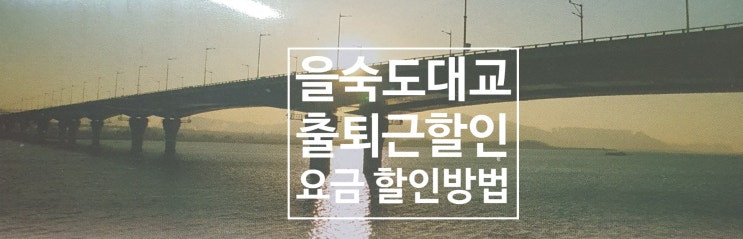  을숙도대교 요금 및 출퇴근 할인 요금 및 시간  & 부산 할인확대 시간 및 등록방법