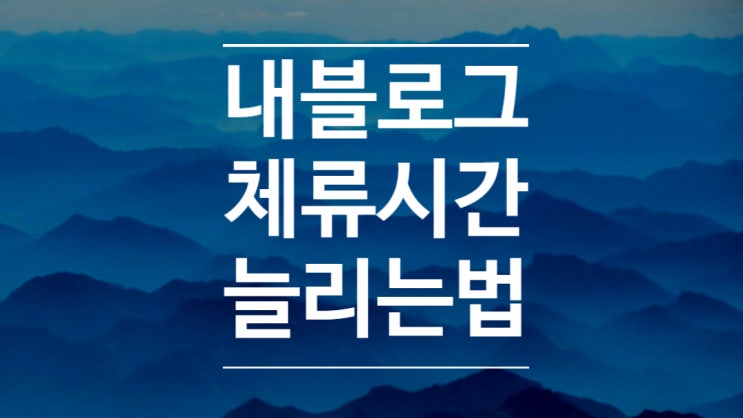  블로그 체류시간을 늘리기 위한 나만의 노하우 공개