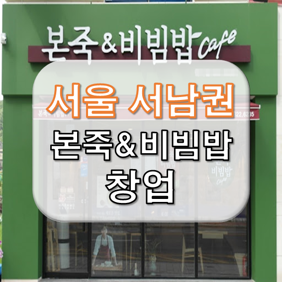 서울 서남권 본죽&비빔밥cafe 저렴하게 창업하는법